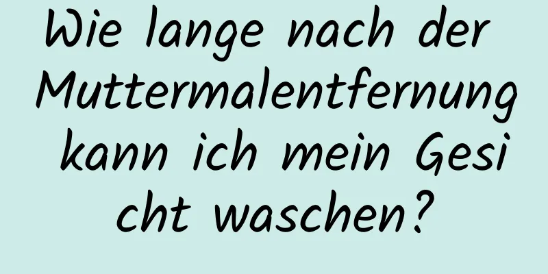 Wie lange nach der Muttermalentfernung kann ich mein Gesicht waschen?