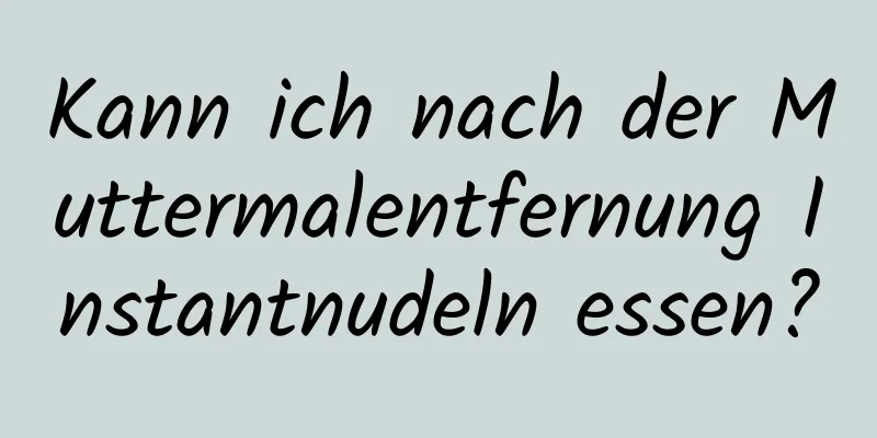 Kann ich nach der Muttermalentfernung Instantnudeln essen?