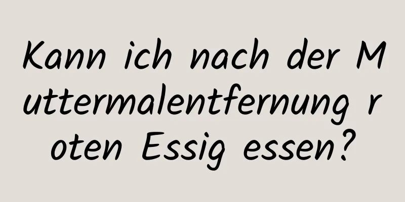Kann ich nach der Muttermalentfernung roten Essig essen?