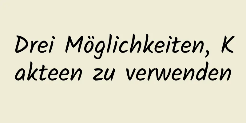 Drei Möglichkeiten, Kakteen zu verwenden