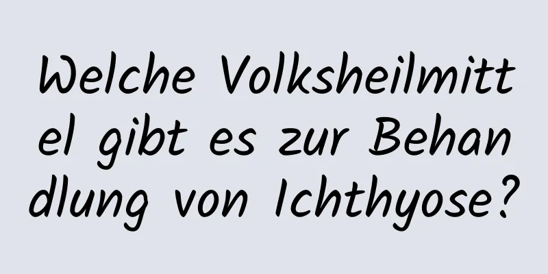 Welche Volksheilmittel gibt es zur Behandlung von Ichthyose?