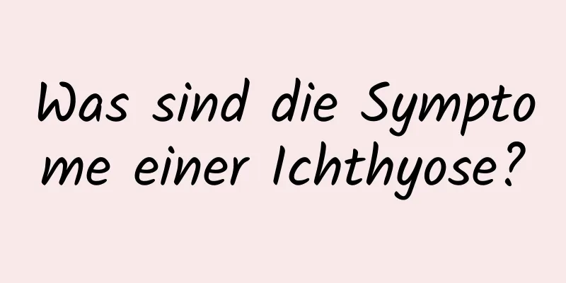 Was sind die Symptome einer Ichthyose?