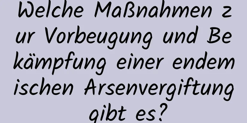 Welche Maßnahmen zur Vorbeugung und Bekämpfung einer endemischen Arsenvergiftung gibt es?