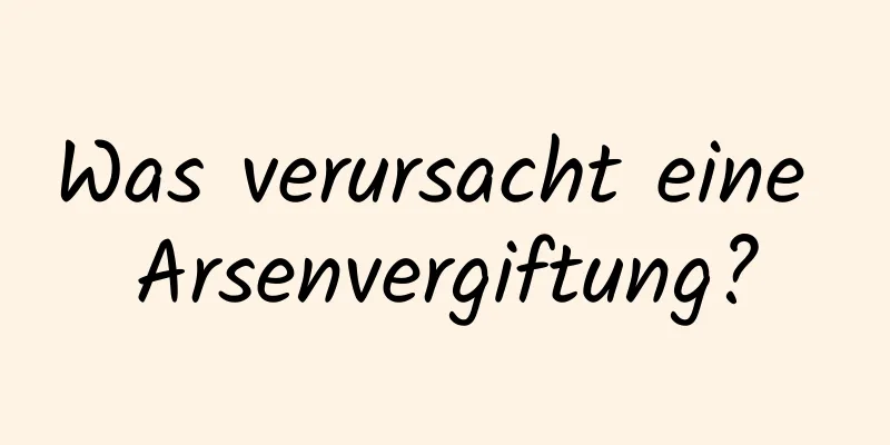 Was verursacht eine Arsenvergiftung?
