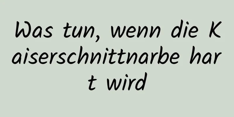 Was tun, wenn die Kaiserschnittnarbe hart wird