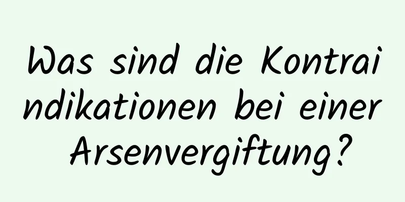 Was sind die Kontraindikationen bei einer Arsenvergiftung?