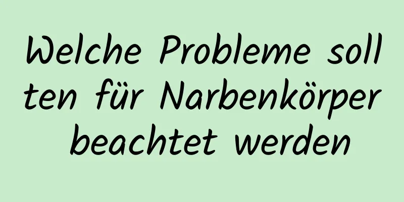 Welche Probleme sollten für Narbenkörper beachtet werden