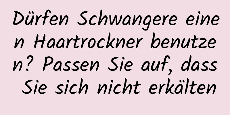 Dürfen Schwangere einen Haartrockner benutzen? Passen Sie auf, dass Sie sich nicht erkälten