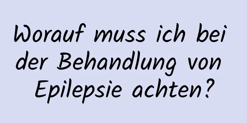 Worauf muss ich bei der Behandlung von Epilepsie achten?