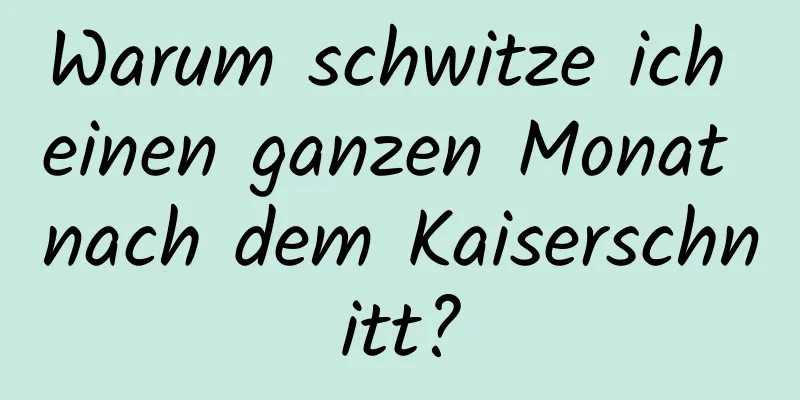 Warum schwitze ich einen ganzen Monat nach dem Kaiserschnitt?