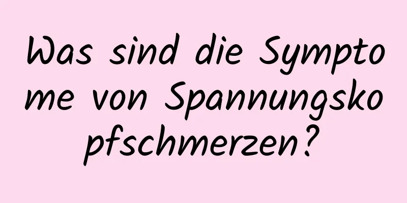 Was sind die Symptome von Spannungskopfschmerzen?