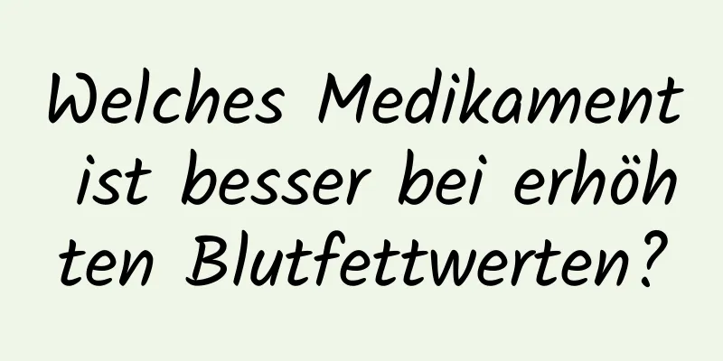 Welches Medikament ist besser bei erhöhten Blutfettwerten?