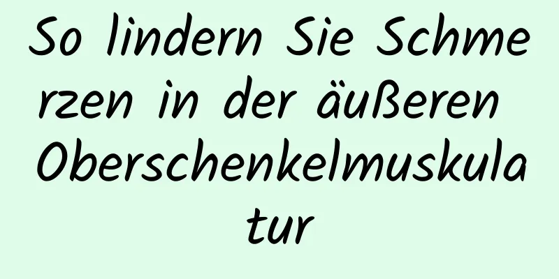 So lindern Sie Schmerzen in der äußeren Oberschenkelmuskulatur