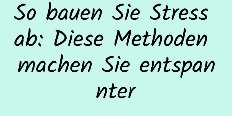 So bauen Sie Stress ab: Diese Methoden machen Sie entspannter
