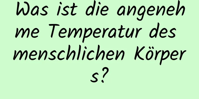 Was ist die angenehme Temperatur des menschlichen Körpers?
