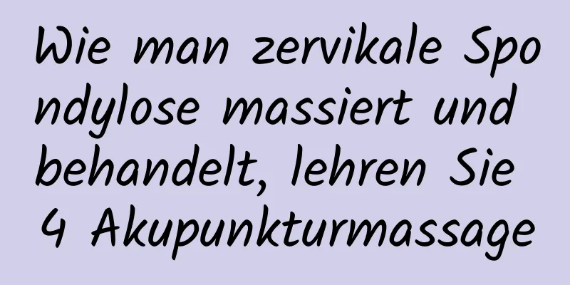 Wie man zervikale Spondylose massiert und behandelt, lehren Sie 4 Akupunkturmassage