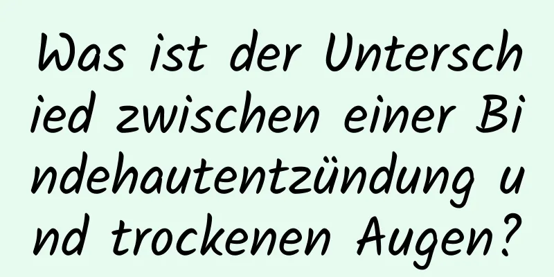 Was ist der Unterschied zwischen einer Bindehautentzündung und trockenen Augen?