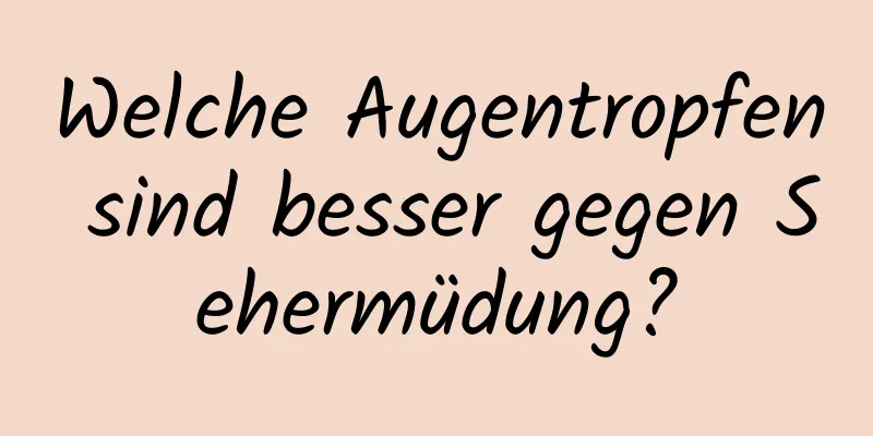Welche Augentropfen sind besser gegen Sehermüdung?