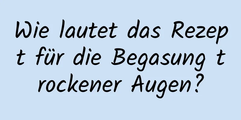 Wie lautet das Rezept für die Begasung trockener Augen?