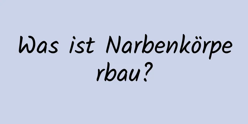 Was ist Narbenkörperbau?