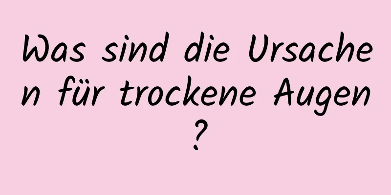 Was sind die Ursachen für trockene Augen?