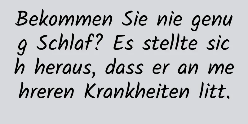 Bekommen Sie nie genug Schlaf? Es stellte sich heraus, dass er an mehreren Krankheiten litt.