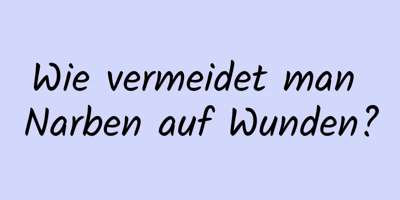 Wie vermeidet man Narben auf Wunden?