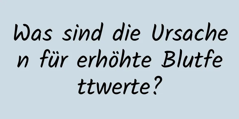 Was sind die Ursachen für erhöhte Blutfettwerte?