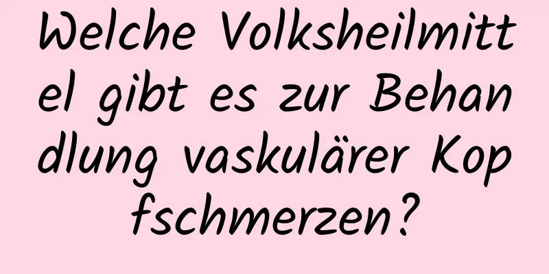 Welche Volksheilmittel gibt es zur Behandlung vaskulärer Kopfschmerzen?