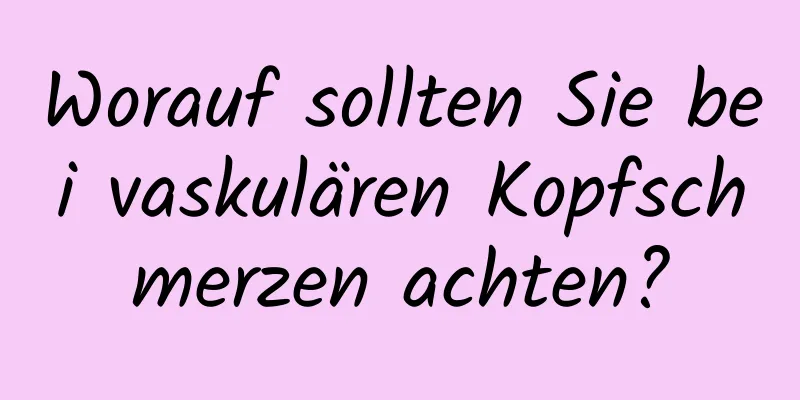 Worauf sollten Sie bei vaskulären Kopfschmerzen achten?