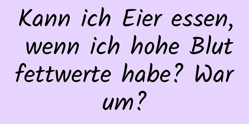 Kann ich Eier essen, wenn ich hohe Blutfettwerte habe? Warum?