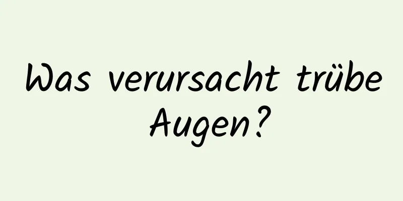 Was verursacht trübe Augen?