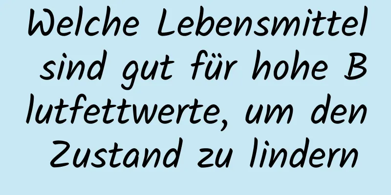 Welche Lebensmittel sind gut für hohe Blutfettwerte, um den Zustand zu lindern