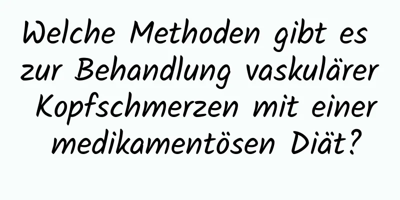 Welche Methoden gibt es zur Behandlung vaskulärer Kopfschmerzen mit einer medikamentösen Diät?