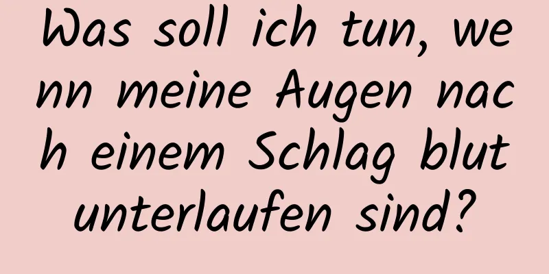 Was soll ich tun, wenn meine Augen nach einem Schlag blutunterlaufen sind?