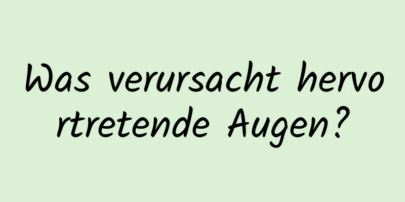 Was verursacht hervortretende Augen?