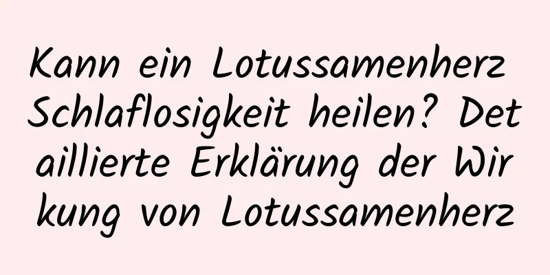 Kann ein Lotussamenherz Schlaflosigkeit heilen? Detaillierte Erklärung der Wirkung von Lotussamenherz
