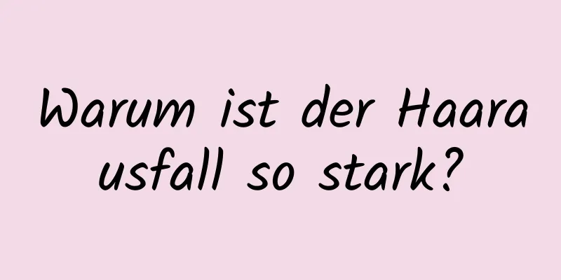 Warum ist der Haarausfall so stark?
