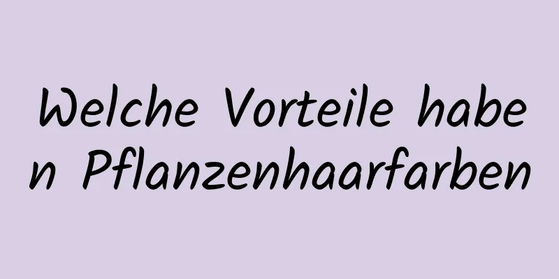 Welche Vorteile haben Pflanzenhaarfarben