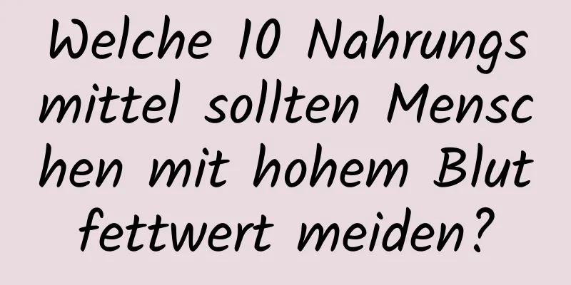 Welche 10 Nahrungsmittel sollten Menschen mit hohem Blutfettwert meiden?