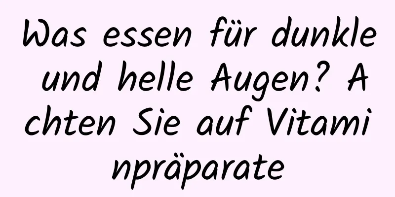 Was essen für dunkle und helle Augen? Achten Sie auf Vitaminpräparate