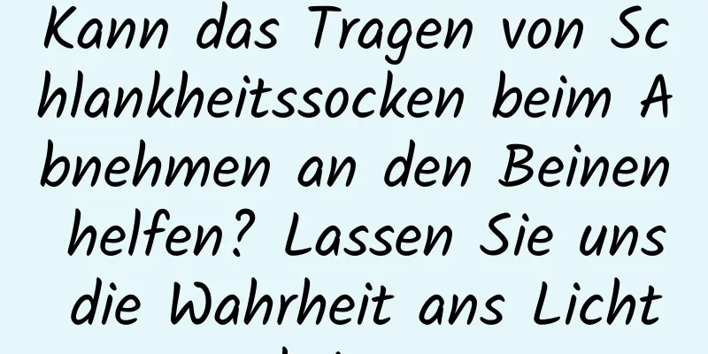 Kann das Tragen von Schlankheitssocken beim Abnehmen an den Beinen helfen? Lassen Sie uns die Wahrheit ans Licht bringen