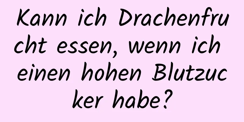 Kann ich Drachenfrucht essen, wenn ich einen hohen Blutzucker habe?