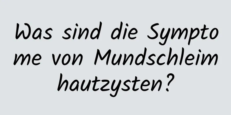 Was sind die Symptome von Mundschleimhautzysten?