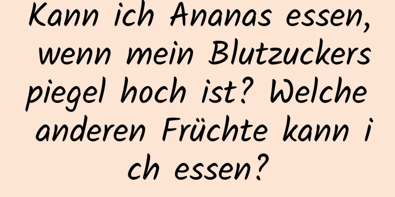Kann ich Ananas essen, wenn mein Blutzuckerspiegel hoch ist? Welche anderen Früchte kann ich essen?