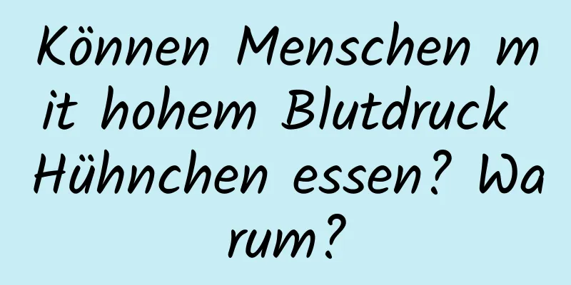 Können Menschen mit hohem Blutdruck Hühnchen essen? Warum?