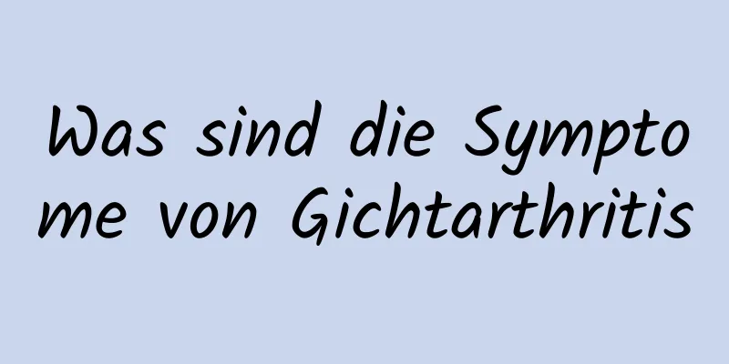 Was sind die Symptome von Gichtarthritis