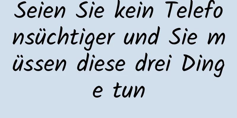 Seien Sie kein Telefonsüchtiger und Sie müssen diese drei Dinge tun