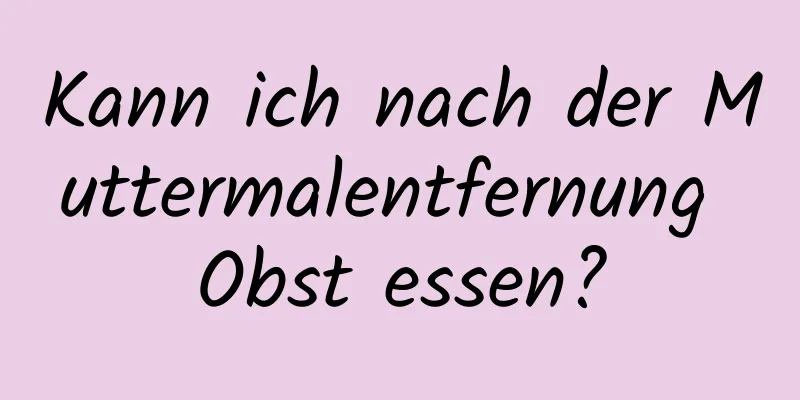 Kann ich nach der Muttermalentfernung Obst essen?