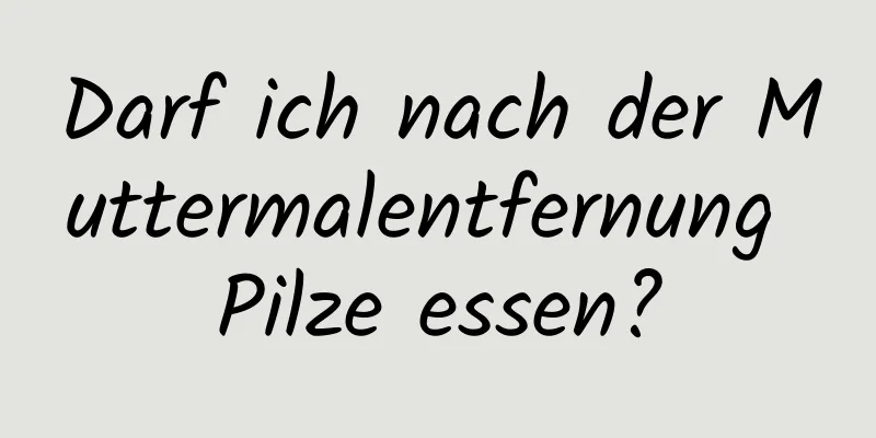 Darf ich nach der Muttermalentfernung Pilze essen?